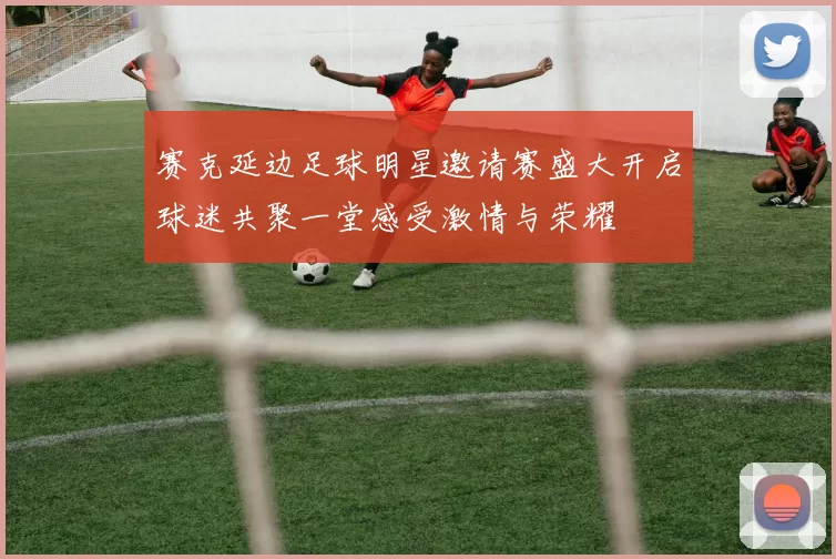 赛克延边足球明星邀请赛盛大开启球迷共聚一堂感受激情与荣耀