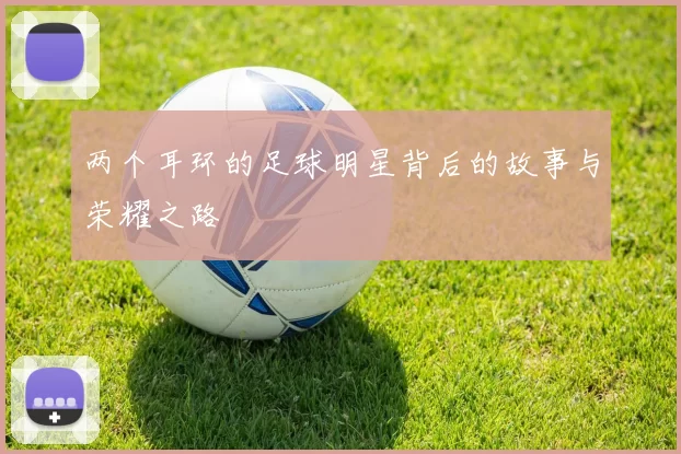 两个耳环的足球明星背后的故事与荣耀之路