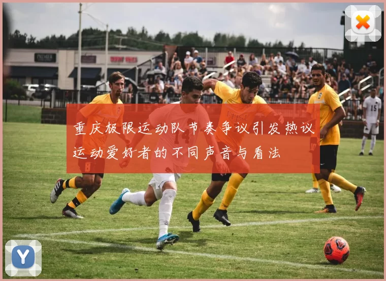 重庆极限运动队节奏争议引发热议运动爱好者的不同声音与看法