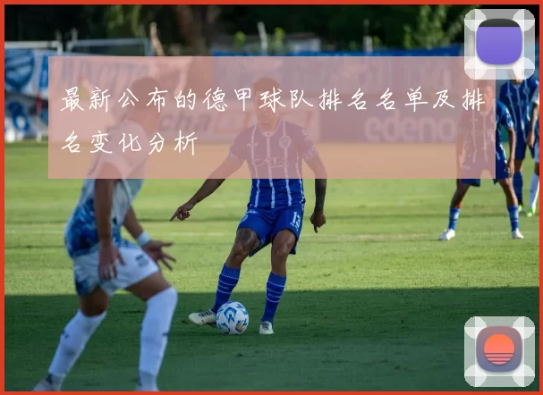 最新公布的德甲球队排名名单及排名变化分析