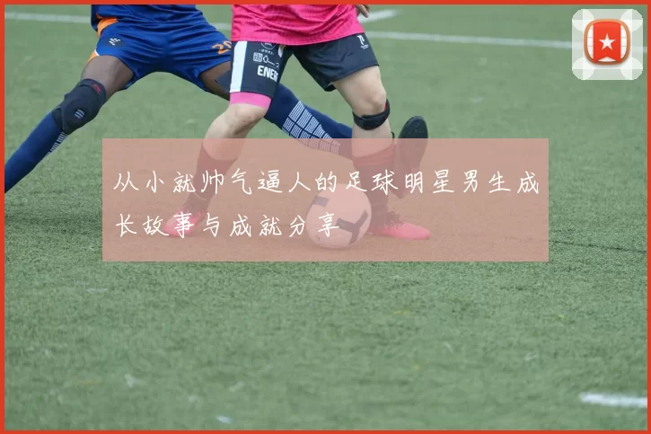 从小就帅气逼人的足球明星男生成长故事与成就分享