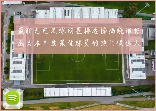 最新巴巴足球明星排名榜揭晓谁将成为本年度最佳球员的热门候选人