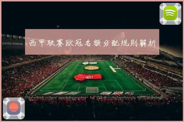 西甲联赛欧冠名额分配规则解析