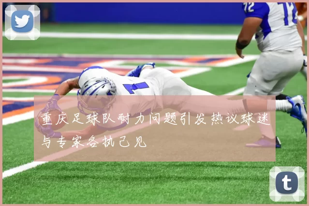 重庆足球队耐力问题引发热议球迷与专家各执己见
