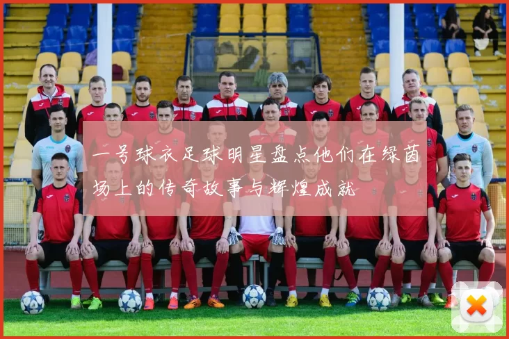 一号球衣足球明星盘点他们在绿茵场上的传奇故事与辉煌成就