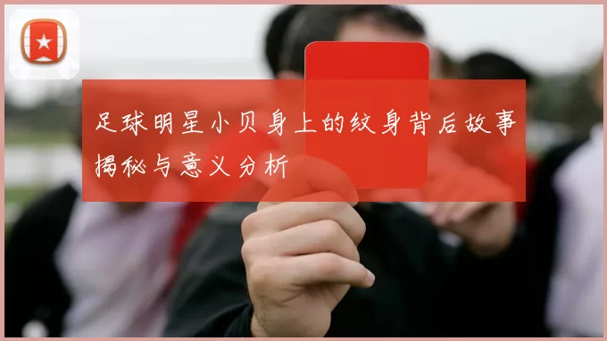 足球明星小贝身上的纹身背后故事揭秘与意义分析