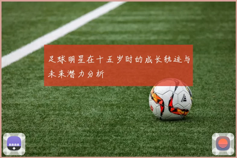 足球明星在十五岁时的成长轨迹与未来潜力分析