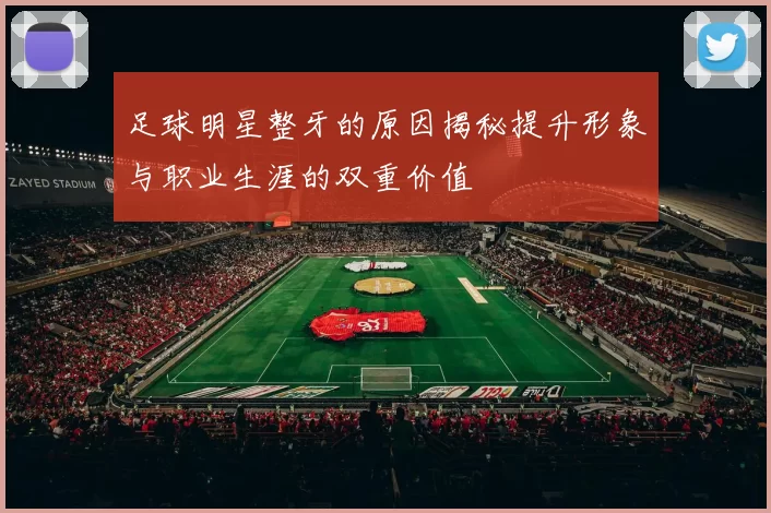 足球明星整牙的原因揭秘提升形象与职业生涯的双重价值