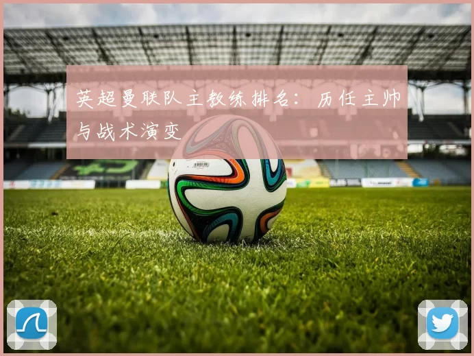 英超曼联队主教练排名：历任主帅与战术演变