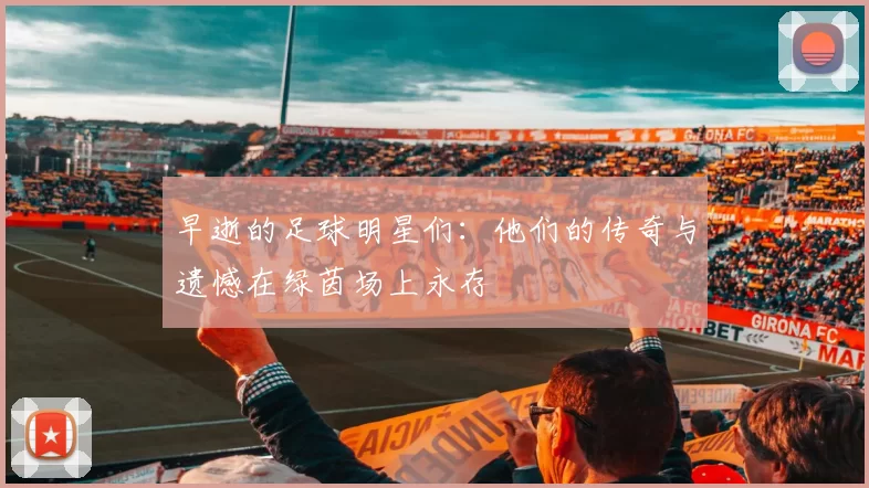 早逝的足球明星们：他们的传奇与遗憾在绿茵场上永存