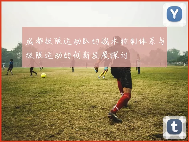 成都极限运动队的战术控制体系与极限运动的创新发展探讨