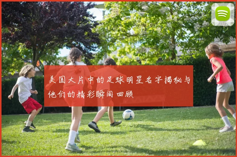 美国大片中的足球明星名字揭秘与他们的精彩瞬间回顾