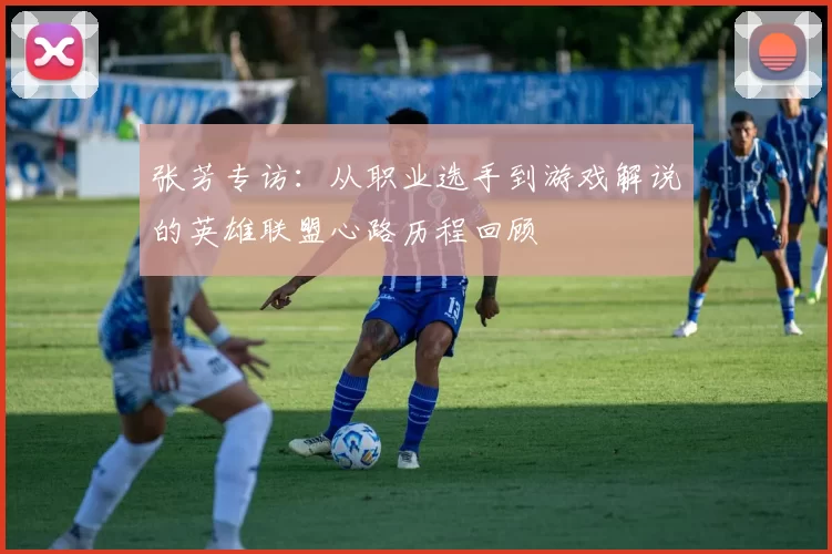 张芳专访：从职业选手到游戏解说的英雄联盟心路历程回顾