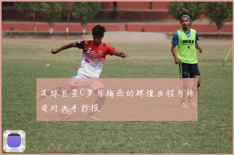 足球巨星C罗与梅西的辉煌历程与传奇对决手抄报