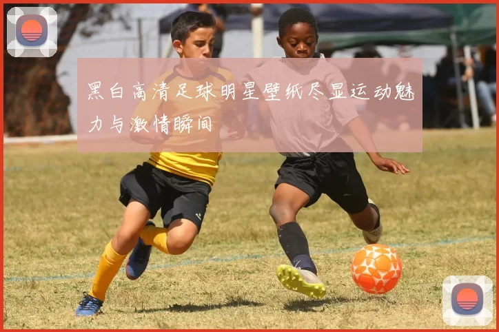 黑白高清足球明星壁纸尽显运动魅力与激情瞬间
