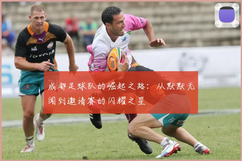 成都足球队的崛起之路：从默默无闻到邀请赛的闪耀之星