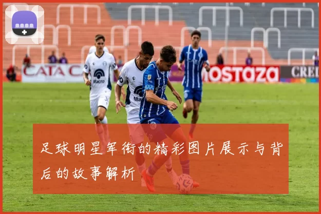 足球明星军衔的精彩图片展示与背后的故事解析