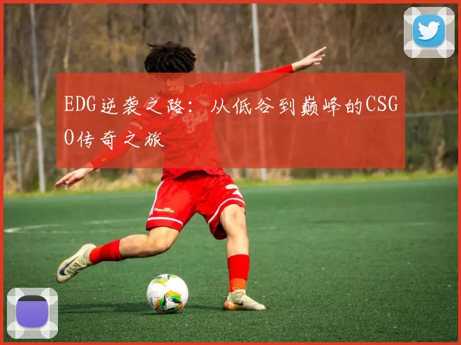 EDG逆袭之路：从低谷到巅峰的CSGO传奇之旅