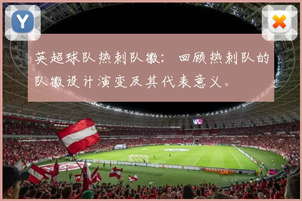 英超球队热刺队徽：回顾热刺队的队徽设计演变及其代表意义。