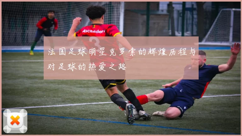 法国足球明星克罗索的辉煌历程与对足球的热爱之路