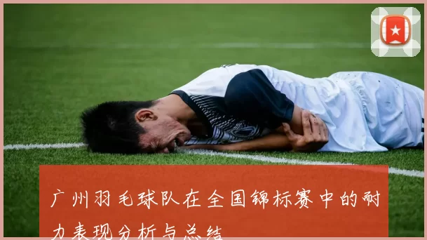 广州羽毛球队在全国锦标赛中的耐力表现分析与总结
