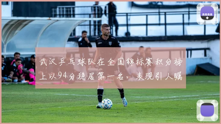 武汉乒乓球队在全国锦标赛积分榜上以94分稳居第一名，表现引人瞩目