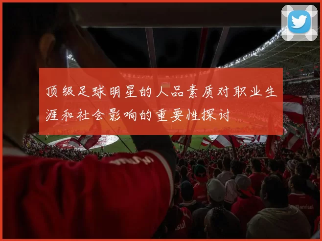 顶级足球明星的人品素质对职业生涯和社会影响的重要性探讨