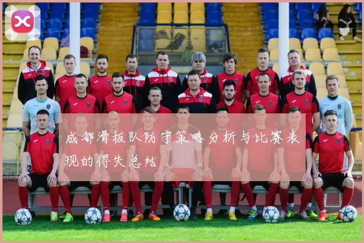 成都滑板队防守策略分析与比赛表现的得失总结