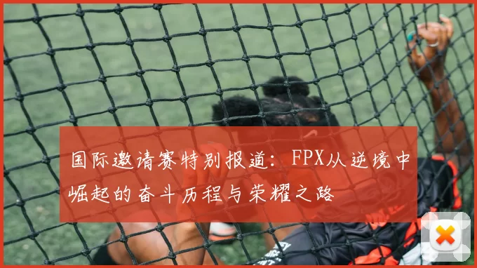 国际邀请赛特别报道：FPX从逆境中崛起的奋斗历程与荣耀之路