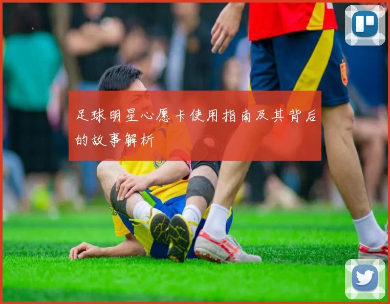 足球明星心愿卡使用指南及其背后的故事解析