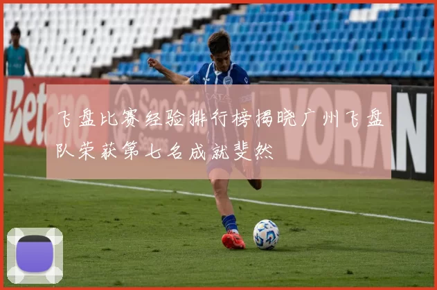 飞盘比赛经验排行榜揭晓广州飞盘队荣获第七名成就斐然