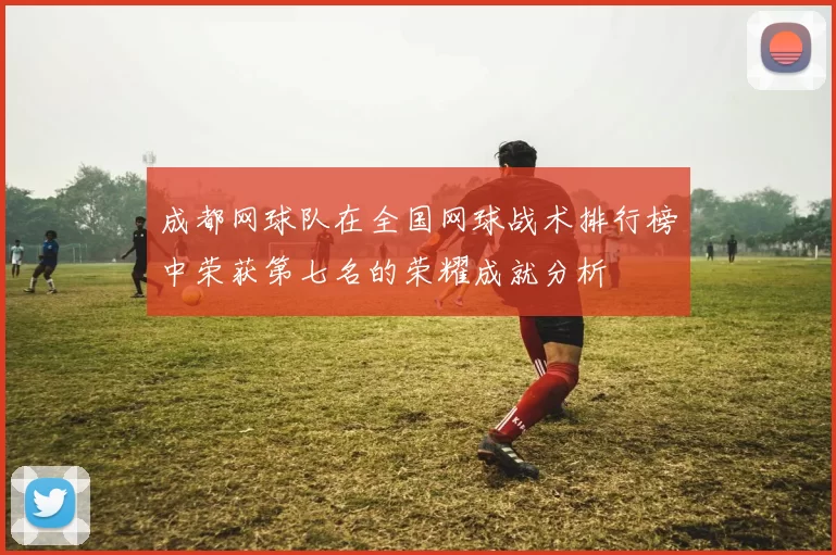 成都网球队在全国网球战术排行榜中荣获第七名的荣耀成就分析