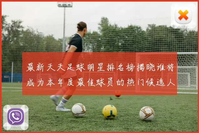 最新天天足球明星排名榜揭晓谁将成为本年度最佳球员的热门候选人