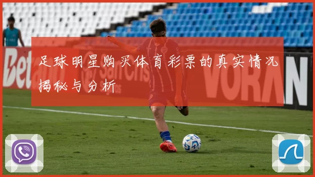 足球明星购买体育彩票的真实情况揭秘与分析