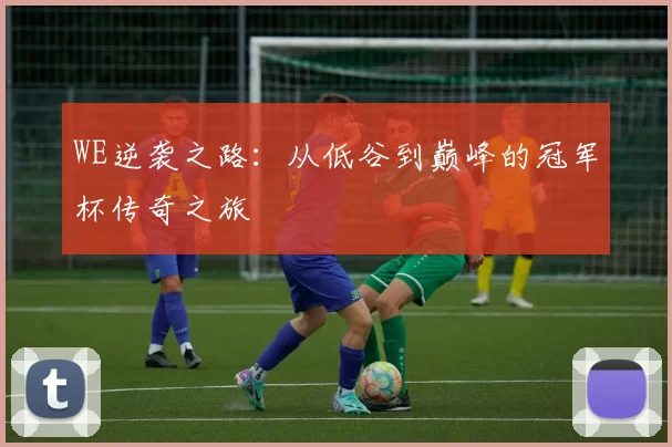 WE逆袭之路：从低谷到巅峰的冠军杯传奇之旅