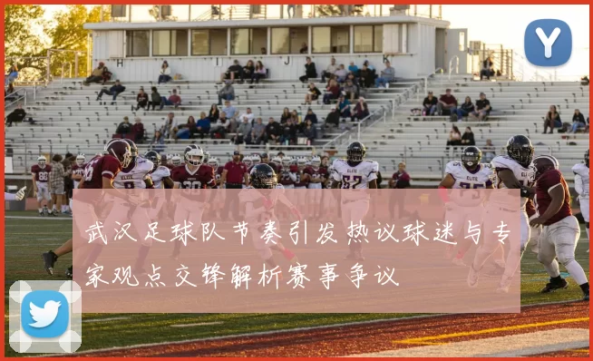 武汉足球队节奏引发热议球迷与专家观点交锋解析赛事争议