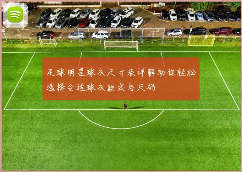 足球明星球衣尺寸表详解助你轻松选择合适球衣款式与尺码