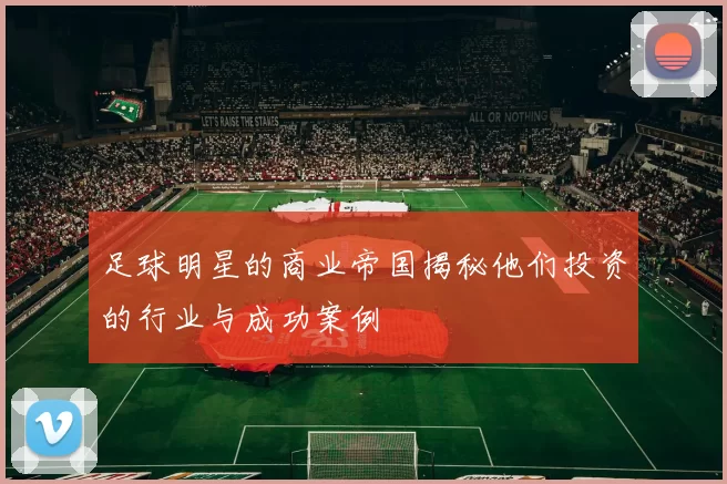 足球明星的商业帝国揭秘他们投资的行业与成功案例