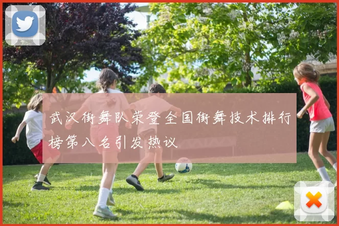 武汉街舞队荣登全国街舞技术排行榜第八名引发热议