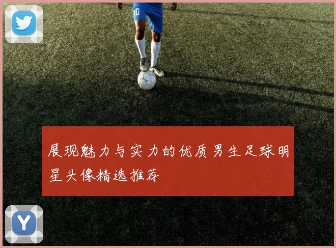 展现魅力与实力的优质男生足球明星头像精选推荐