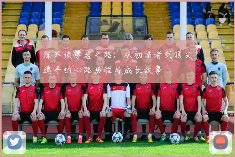 陈军谈攀岩之路：从初学者到顶尖选手的心路历程与成长故事