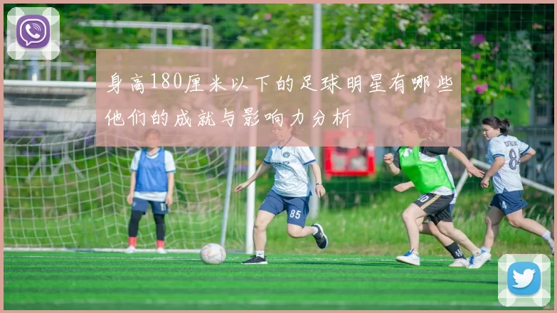 身高180厘米以下的足球明星有哪些他们的成就与影响力分析