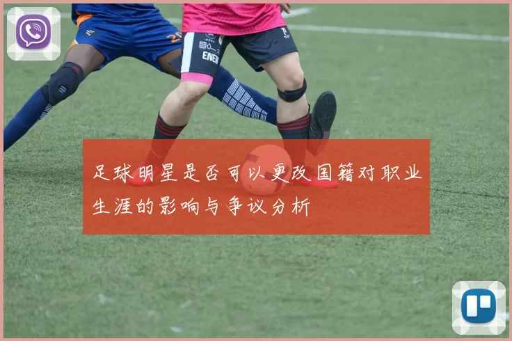 足球明星是否可以更改国籍对职业生涯的影响与争议分析