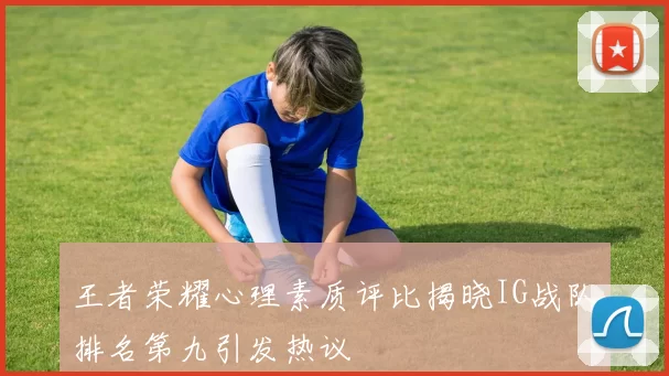 王者荣耀心理素质评比揭晓IG战队排名第九引发热议