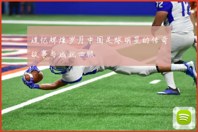 追忆辉煌岁月中国足球明星的传奇故事与成就回顾