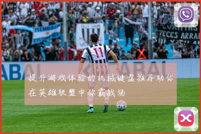 提升游戏体验的机械键盘推荐助你在英雄联盟中称霸战场