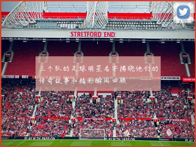 三个队的足球明星名字揭晓他们的传奇故事和精彩瞬间回顾