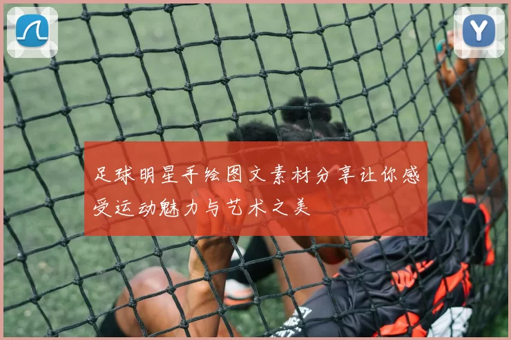 足球明星手绘图文素材分享让你感受运动魅力与艺术之美
