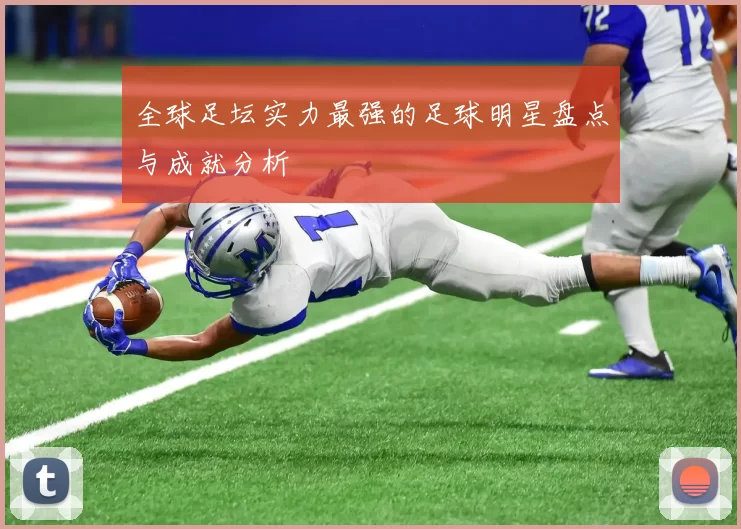 全球足坛实力最强的足球明星盘点与成就分析