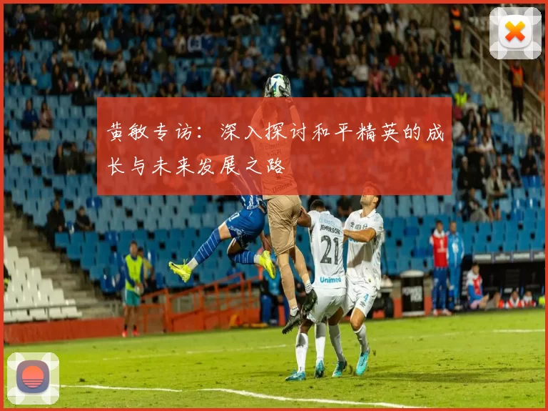 黄敏专访：深入探讨和平精英的成长与未来发展之路